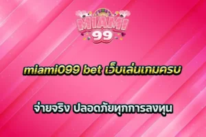 miami099 bet เว็บเล่นเกมครบ จ่ายจริง ปลอดภัยทุกการลงทุน