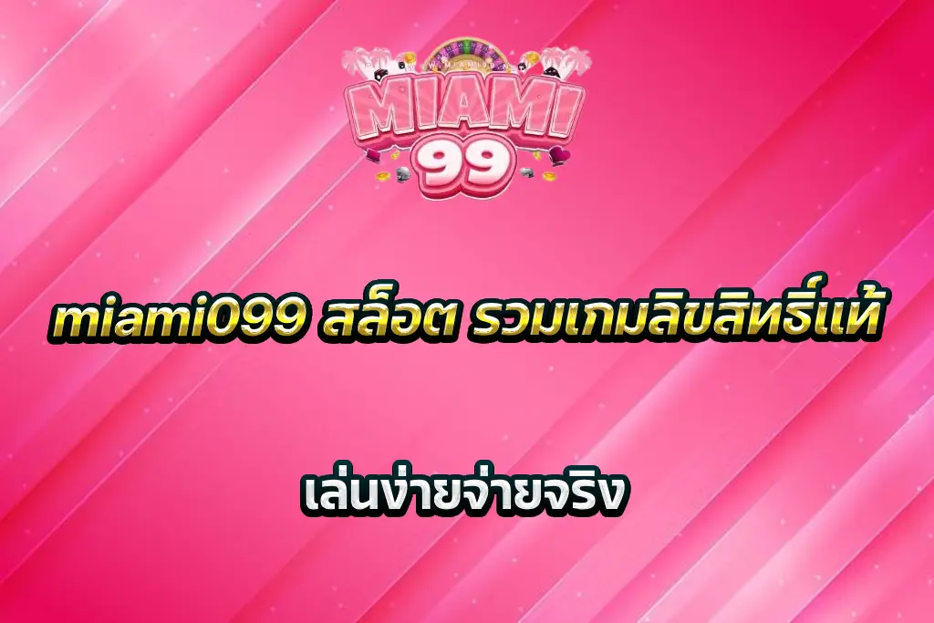 miami099 สล็อต รวมเกมลิขสิทธิ์แท้ เล่นง่ายจ่ายจริง